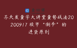 苏天发量学大讲堂量势战法20200917 股市“倒爷”的进货原则