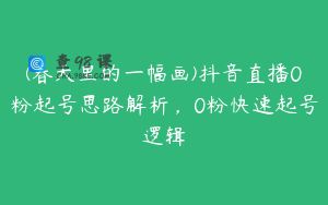 (春天里的一幅画)抖音直播0粉起号思路解析，0粉快速起号逻辑