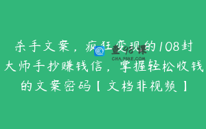 杀手文案，疯狂变现的108封大师手抄赚钱信，掌握轻松收钱的文案密码【文档非视频】