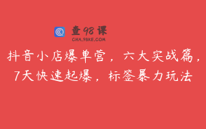 抖音小店爆单营，六大实战篇，7天快速起爆，标签暴力玩法