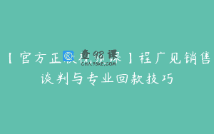 【官方正版视频课】程广见销售谈判与专业回款技巧