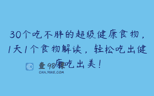 30个吃不胖的超级健康食物，1天1个食物解读，轻松吃出健康吃出美！