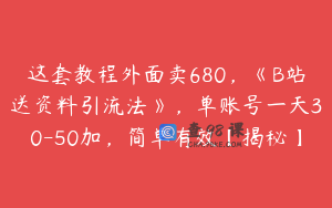 这套教程外面卖680，《B站送资料引流法》，单账号一天30-50加，简单有效【揭秘】
