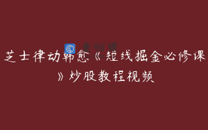 芝士律动韩愈《短线掘金必修课》炒股教程视频