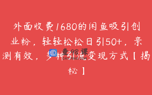 外面收费1680的闲鱼吸引创业粉，轻轻松松日引50+，亲测有效，多种引流变现方式【揭秘】