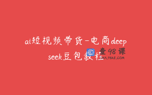 ai短视频带货-电商deepseek豆包教程