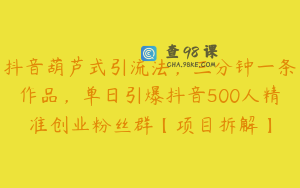 抖音葫芦式引流法，三分钟一条作品，单日引爆抖音500人精准创业粉丝群【项目拆解】