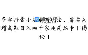 冬季抖音小店最新玩法，靠卖女增高鞋日入两千家纯商品卡【揭秘】