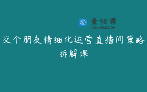 交个朋友精细化运营直播间策略拆解课