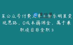 某公众号付费文章《音乐明星变现思路，0成本薅佣金，属于兼职项目非全职》
