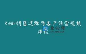 KMH销售逻辑与客户经营视频课程