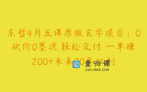 东哲4月五课原版玄学项目：0砍价0墨迹 轻松交付 一单赚200+未来20年红利
