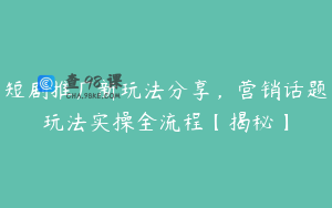 短剧推广新玩法分享，营销话题玩法实操全流程【揭秘】