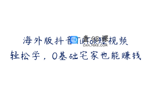 海外版抖音TikTok短视频轻松学，0基础宅家也能赚钱