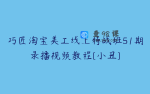 巧匠淘宝美工线上特战班51期录播视频教程[小丑]