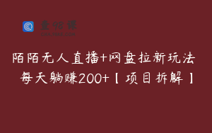陌陌无人直播+网盘拉新玩法 每天躺赚200+【项目拆解】