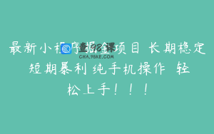 最新小程序掘金项目 长期稳定 短期暴利 纯手机操作  轻松上手！！！