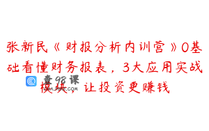 张新民《财报分析内训营》0基础看懂财务报表,3大应用实战模块,让投资更赚钱