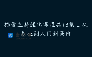 播音主持强化课程共13集_从基础到入门到高阶