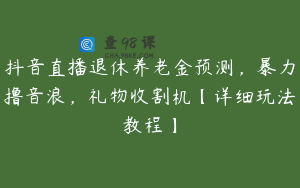 抖音直播退休养老金预测，暴力撸音浪，礼物收割机【详细玩法教程】