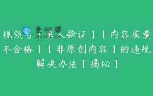 视频号【真人验证】【内容质量不合格】【非原创内容】的违规解决办法【揭秘】