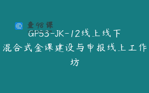 GP53-JK-12线上线下混合式金课建设与申报线上工作坊