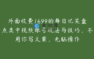 外面收费1699的每日忆笑盘点类中视频账号玩法与技巧,不用你写文案,无脑操作