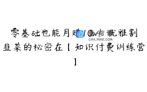 零基础也能月赚10w！优雅割韭菜的秘密在【知识付费训练营】