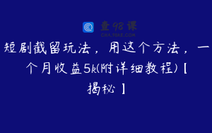 短剧截留玩法，用这个方法，一个月收益5k(附详细教程)【揭秘】