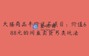 天猫商品半价代买项目：价值688元的闲鱼卖货另类玩法
