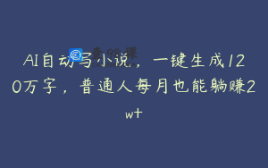 AI自动写小说，一键生成120万字，普通人每月也能躺赚2w+