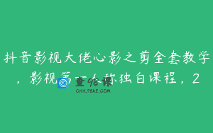 抖音影视大佬心影之剪全套教学，影视第一人称独白课程，2