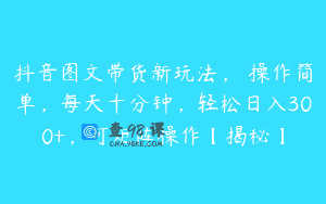 抖音图文带货新玩法， 操作简单，每天十分钟，轻松日入300+，可矩阵操作【揭秘】