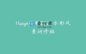 Haoye水彩2021水彩风景研修班