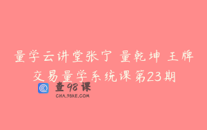 量学云讲堂张宁 量乾坤 王牌交易量学系统课第23期
