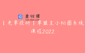 【老章投研】章盟主小秘圈系统课程2022