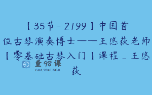 【35节-￥2199】中国首位古琴演奏博士——王悠荻老师【零基础古琴入门】课程_王悠荻