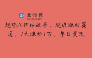 超燃AI神话故事,超级涨粉赛道,7天涨粉1万,单日变现