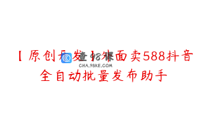 【原创开发】外面卖588抖音全自动批量发布助手