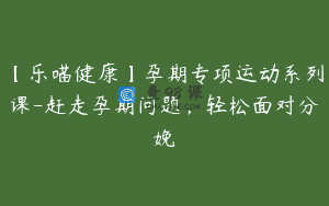 【乐喵健康】孕期专项运动系列课-赶走孕期问题，轻松面对分娩