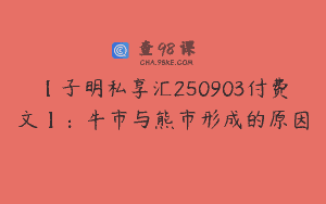 【子明私享汇250903付费文】：牛市与熊市形成的原因