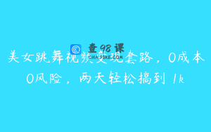 美女跳舞视频变现套路，0成本0风险，两天轻松搞到 1k