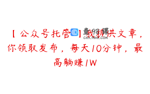 【公众号托管 】我提供文章，你领取发布，每天10分钟，最高躺赚1W