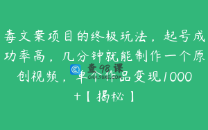 毒文案项目的终极玩法，起号成功率高，几分钟就能制作一个原创视频，单个作品变现1000+【揭秘】