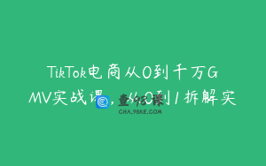 TikTok电商从0到千万GMV实战课，从0到1拆解实