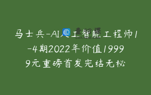 马士兵-AI人工智能工程师1-4期2022年价值19999元重磅首发完结无秘