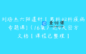 刘培杰六阳道针【男科妇科疾病专题课]（16集）送4大密方文档【课程已整理】