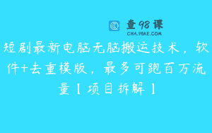 短剧最新电脑无脑搬运技术，软件+去重模版，最多可跑百万流量【项目拆解】