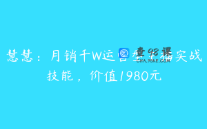 慧慧：月销千W运营型主播实战技能，价值1980元
