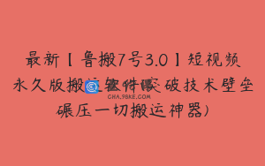 最新【鲁搬7号3.0】短视频永久版搬运软件(突破技术壁垒碾压一切搬运神器)